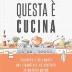 QUESTA E' CUCINA. TECNICHE E STRUMENTI PER RISPETTARE ED ESALTARE LE MATERIE PRI
