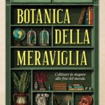 BOTANICA DELLA MERAVIGLIA. COLTIVARE LO STUPORE ALLA FINE DEL MONDO