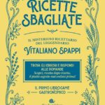 RICETTE SBAGLIATE. IL MISTERIOSO RICETTARIO DEL LEGGENDARIO VITALIANO SPAPPI. IL